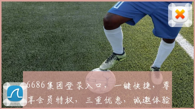 6686集团登录入口，一键快捷，尊享会员特权，三重优惠，诚邀体验，惊喜不断