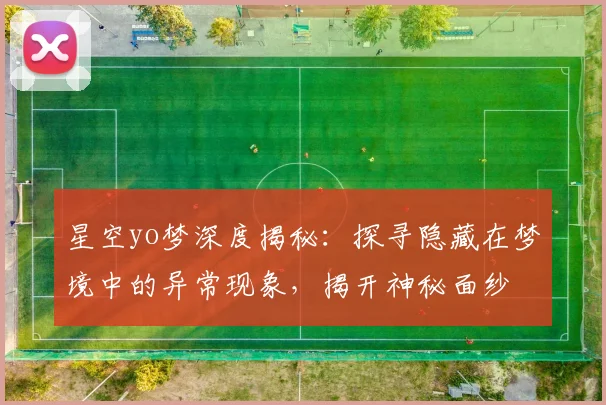 星空yo梦深度揭秘：探寻隐藏在梦境中的异常现象，揭开神秘面纱
