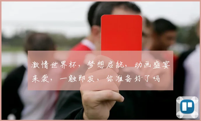 激情世界杯，梦想启航，动画盛宴来袭，一触即发，你准备好了吗