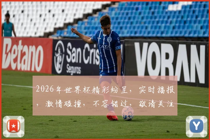 2026年世界杯精彩纷呈，实时播报，激情碰撞，不容错过，敬请关注