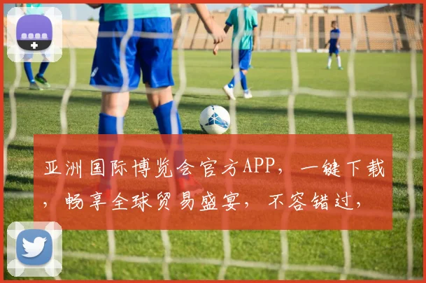 亚洲国际博览会官方APP，一键下载，畅享全球贸易盛宴，不容错过，速来体验