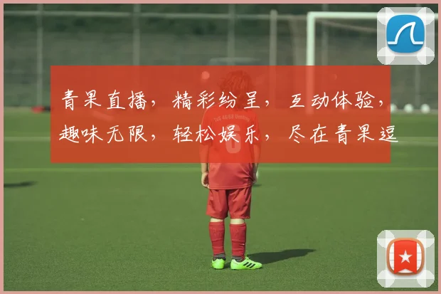 青果直播，精彩纷呈，互动体验，趣味无限，轻松娱乐，尽在青果逗逗乐