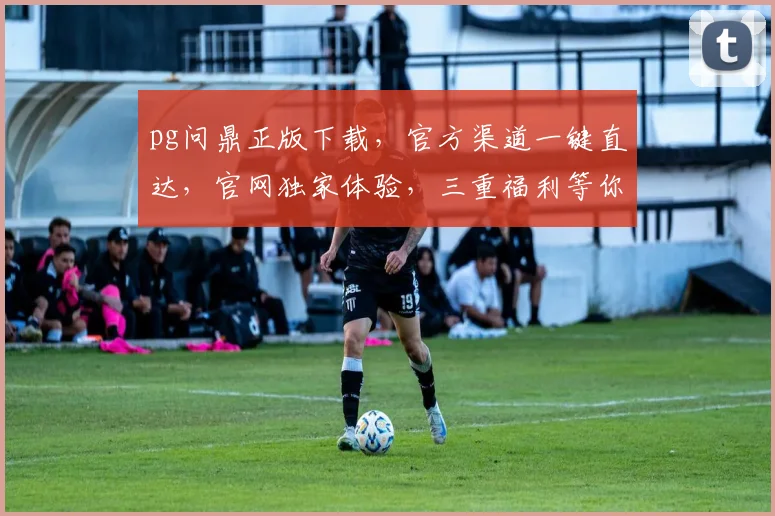 pg问鼎正版下载，官方渠道一键直达，官网独家体验，三重福利等你来
