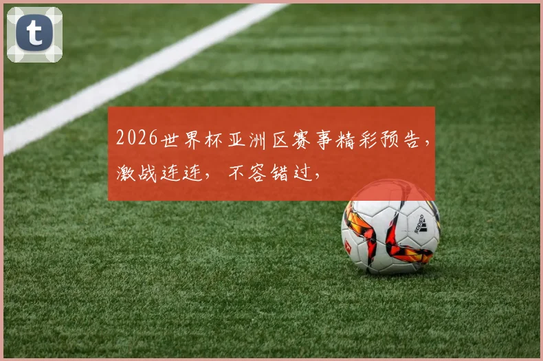 2026世界杯亚洲区赛事精彩预告，激战连连，不容错过，
