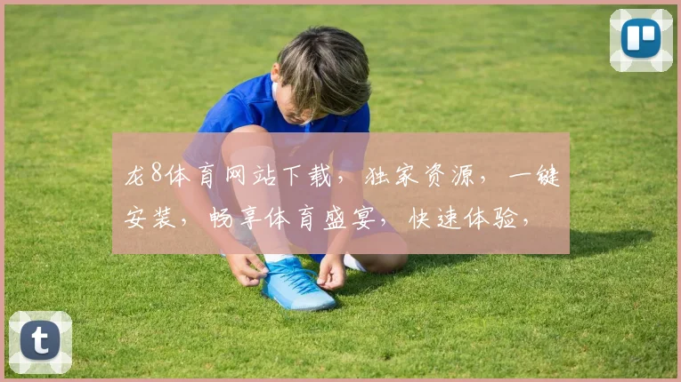 龙8体育网站下载，独家资源，一键安装，畅享体育盛宴，快速体验，不容错过