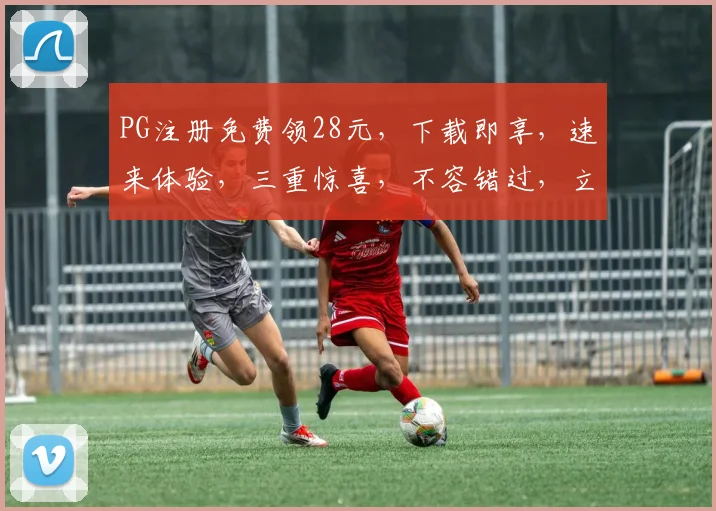PG注册免费领28元，下载即享，速来体验，三重惊喜，不容错过，立即行动